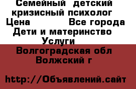 Семейный, детский, кризисный психолог › Цена ­ 2 000 - Все города Дети и материнство » Услуги   . Волгоградская обл.,Волжский г.